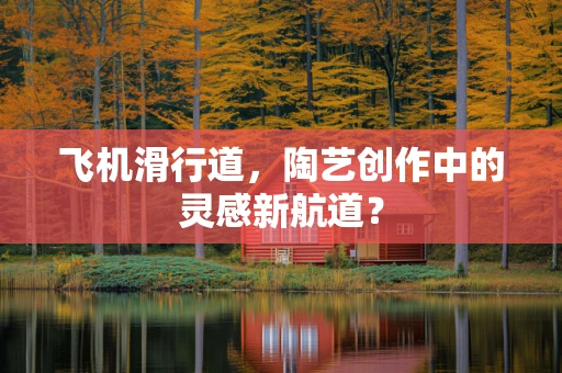 飞机滑行道，陶艺创作中的灵感新航道？