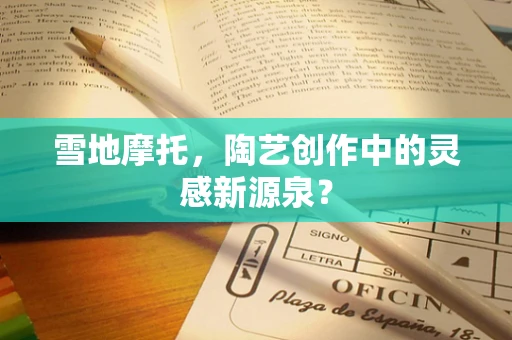 雪地摩托，陶艺创作中的灵感新源泉？