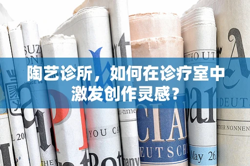 陶艺诊所，如何在诊疗室中激发创作灵感？