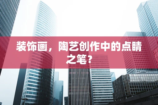 装饰画，陶艺创作中的点睛之笔？