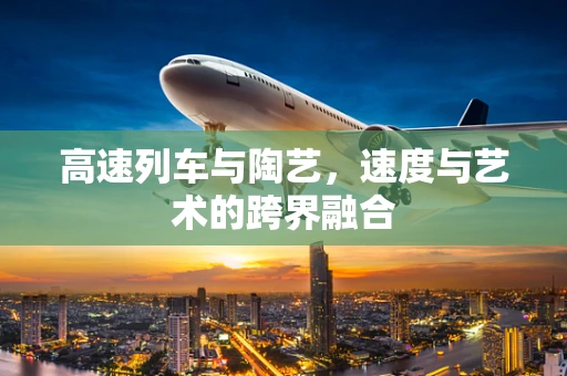 高速列车与陶艺，速度与艺术的跨界融合