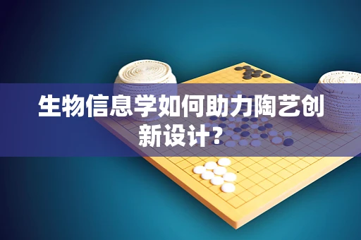 生物信息学如何助力陶艺创新设计？