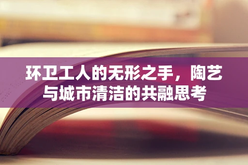 环卫工人的无形之手，陶艺与城市清洁的共融思考