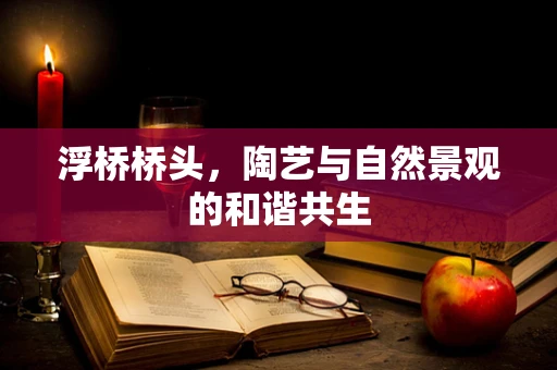 浮桥桥头，陶艺与自然景观的和谐共生