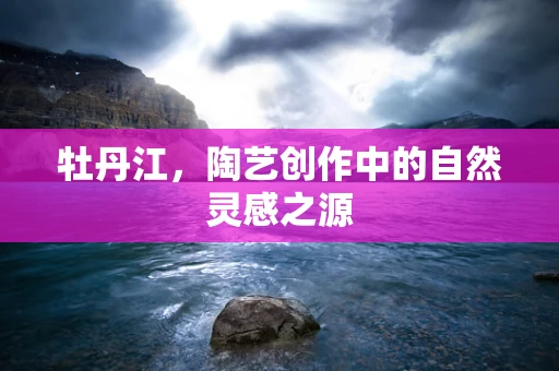 牡丹江，陶艺创作中的自然灵感之源