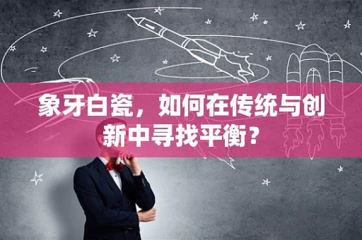 象牙白瓷，如何在传统与创新中寻找平衡？