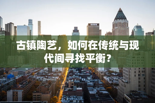 古镇陶艺，如何在传统与现代间寻找平衡？