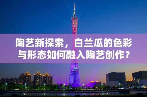 陶艺新探索，白兰瓜的色彩与形态如何融入陶艺创作？