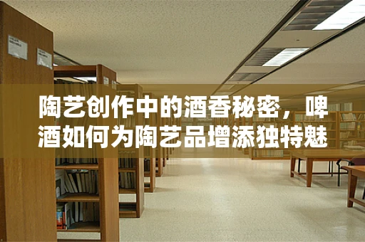 陶艺创作中的酒香秘密，啤酒如何为陶艺品增添独特魅力？