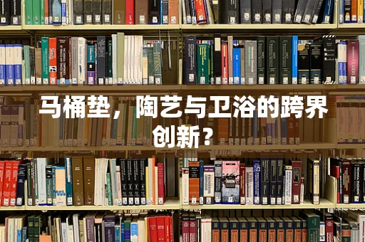 马桶垫，陶艺与卫浴的跨界创新？
