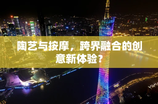 陶艺与按摩，跨界融合的创意新体验？