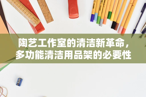 陶艺工作室的清洁新革命，多功能清洁用品架的必要性？