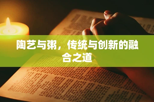 陶艺与粥，传统与创新的融合之道