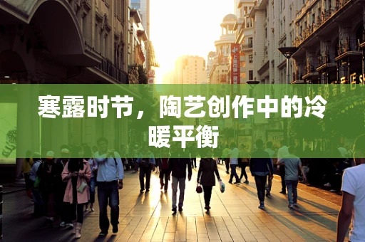 寒露时节，陶艺创作中的冷暖平衡