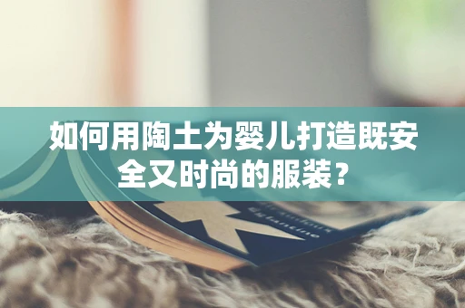 如何用陶土为婴儿打造既安全又时尚的服装？