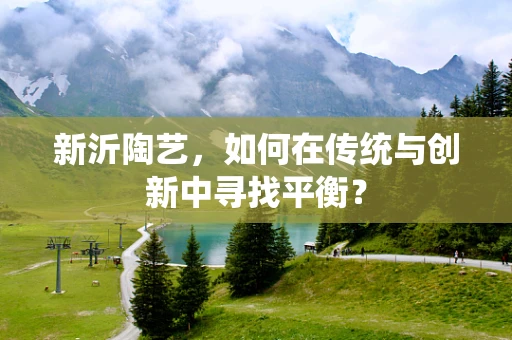 新沂陶艺，如何在传统与创新中寻找平衡？