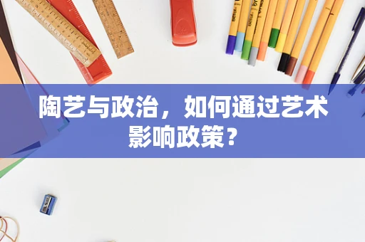 陶艺与政治，如何通过艺术影响政策？