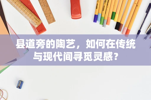 县道旁的陶艺，如何在传统与现代间寻觅灵感？