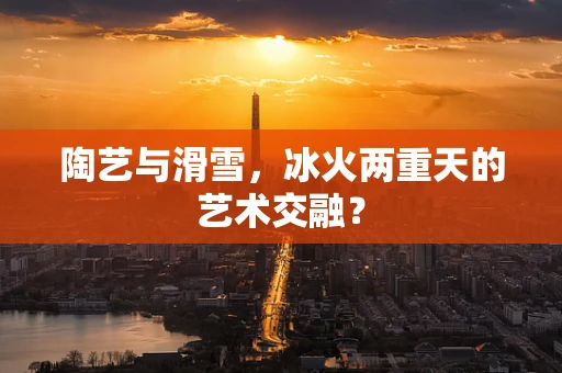 陶艺与滑雪，冰火两重天的艺术交融？
