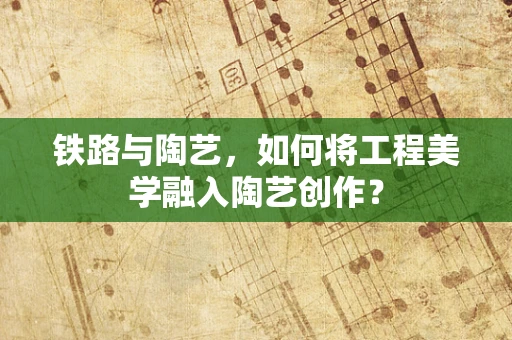 铁路与陶艺，如何将工程美学融入陶艺创作？