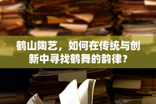 鹤山陶艺，如何在传统与创新中寻找鹤舞的韵律？