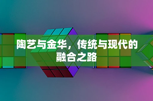 陶艺与金华，传统与现代的融合之路