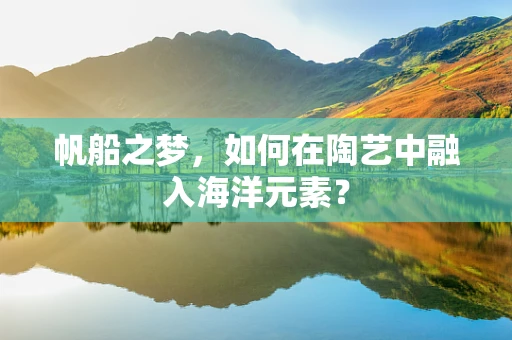 帆船之梦，如何在陶艺中融入海洋元素？