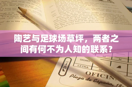 陶艺与足球场草坪，两者之间有何不为人知的联系？