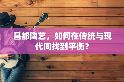 昌都陶艺，如何在传统与现代间找到平衡？