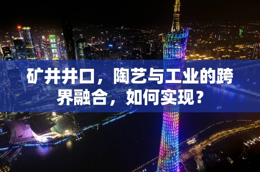 矿井井口，陶艺与工业的跨界融合，如何实现？