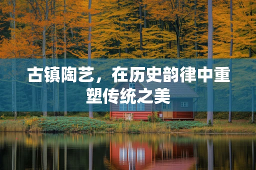 古镇陶艺，在历史韵律中重塑传统之美