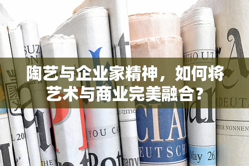 陶艺与企业家精神，如何将艺术与商业完美融合？