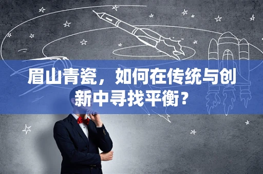 眉山青瓷，如何在传统与创新中寻找平衡？