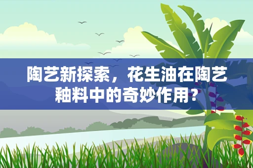 陶艺新探索，花生油在陶艺釉料中的奇妙作用？