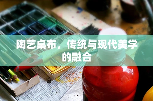 陶艺桌布，传统与现代美学的融合