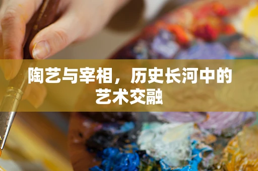 陶艺与宰相，历史长河中的艺术交融