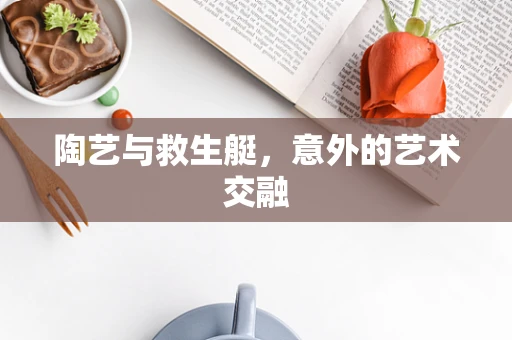 陶艺与救生艇，意外的艺术交融