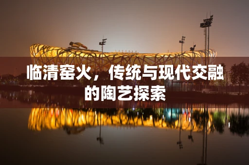 临清窑火，传统与现代交融的陶艺探索