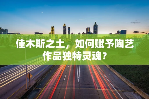 佳木斯之土，如何赋予陶艺作品独特灵魂？