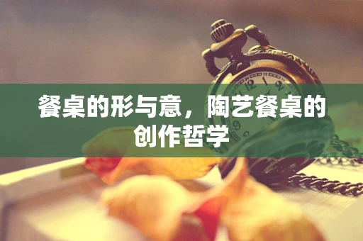 餐桌的形与意，陶艺餐桌的创作哲学