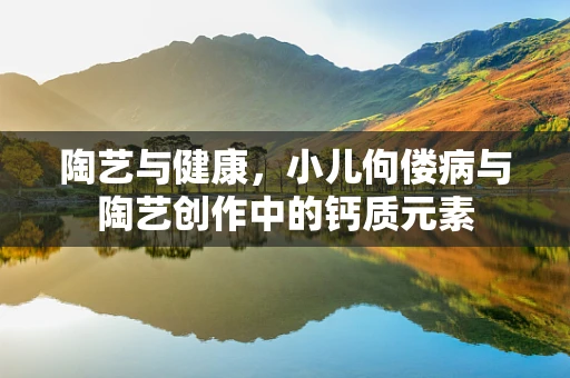 陶艺与健康，小儿佝偻病与陶艺创作中的钙质元素