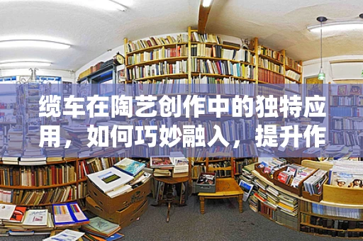 缆车在陶艺创作中的独特应用，如何巧妙融入，提升作品的艺术与功能性？