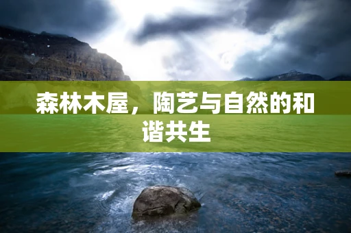 森林木屋，陶艺与自然的和谐共生