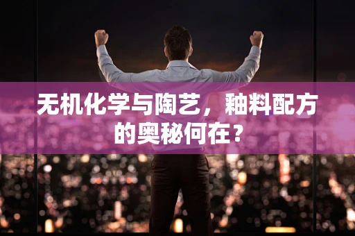 无机化学与陶艺，釉料配方的奥秘何在？