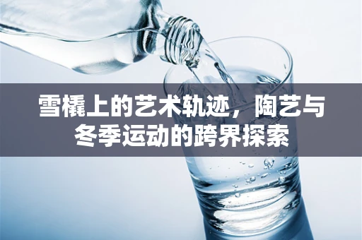 雪橇上的艺术轨迹，陶艺与冬季运动的跨界探索