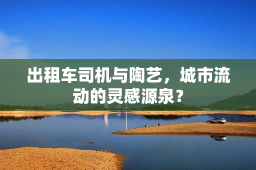 出租车司机与陶艺，城市流动的灵感源泉？