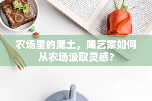 农场里的泥土，陶艺家如何从农场汲取灵感？