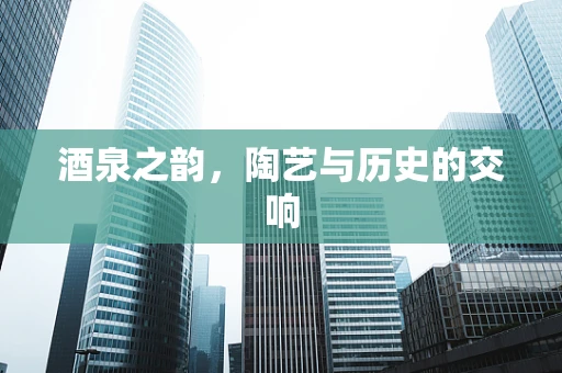 酒泉之韵，陶艺与历史的交响