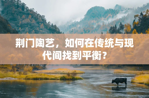 荆门陶艺，如何在传统与现代间找到平衡？