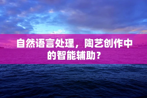 自然语言处理，陶艺创作中的智能辅助？